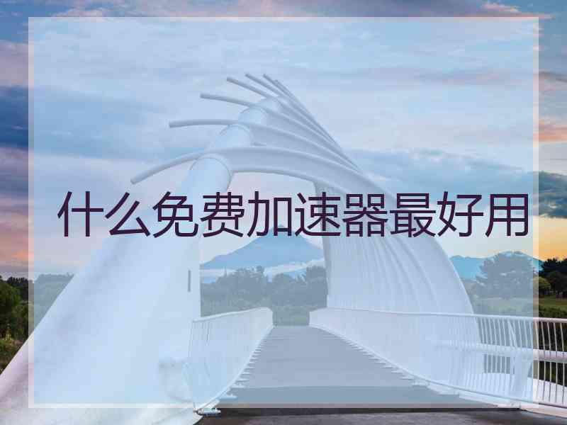 什么免费加速器最好用