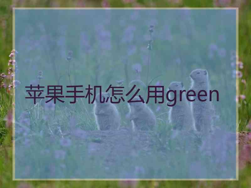 苹果手机怎么用green